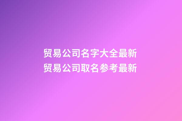 贸易公司名字大全最新 贸易公司取名参考最新-第1张-公司起名-玄机派